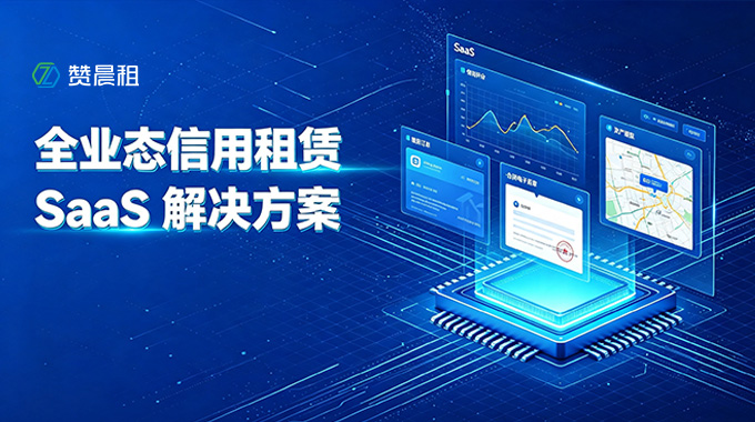 全业态信用租赁 SaaS 解决方案：赞晨租一站式租赁数字化平台