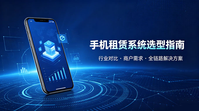 手机租赁系统服务商选型深度指南｜行业对比、商户需求与赞晨租全链路解决方案