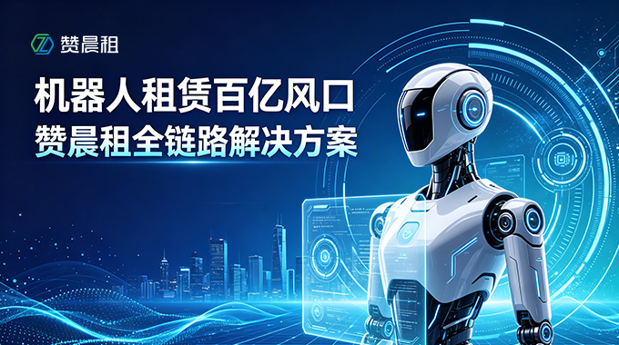 机器人租赁百亿风口来袭，赞晨租全链路解决方案助力商家把握 RaaS 新机遇