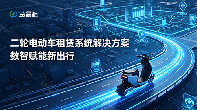 智驱租赁新生态 数智赋能新出行——赞晨租二轮电动车租赁系统解决方案