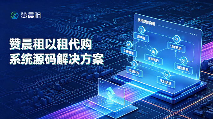 赞晨租以租代购系统源码解决方案｜全链路数字化租赁合规运营赋能方案