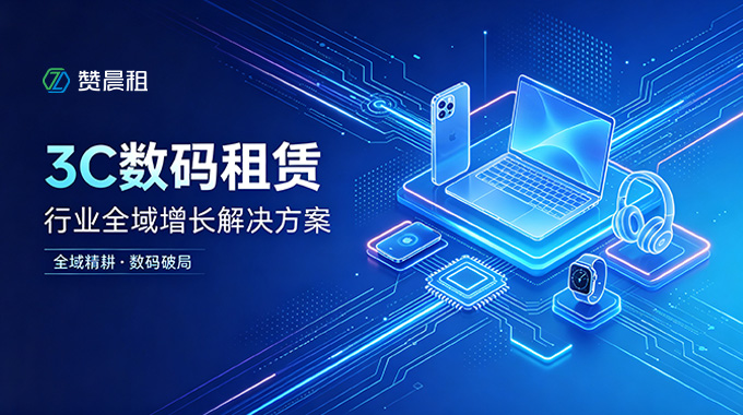 赞晨租赋能3C数码租赁行业全域增长解决方案